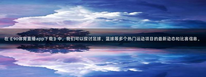 在《90体育直播app下载》中，我们可以探讨足球、篮球等多个热门运动项目的最新动态和比赛信息。