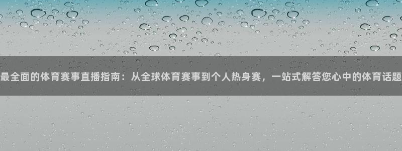 最全面的体育赛事直播指南：从全球体育赛事到个人热身赛，一站式解答您心中的体育话题