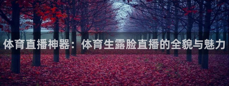 体育直播神器：体育生露脸直播的全貌与魅力